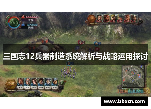 三国志12兵器制造系统解析与战略运用探讨